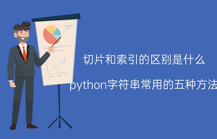 切片和索引的区别是什么 python字符串常用的五种方法？